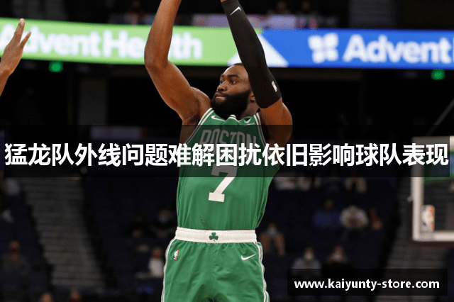 猛龙队外线问题难解困扰依旧影响球队表现