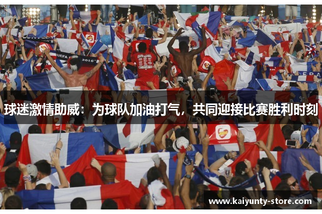 球迷激情助威：为球队加油打气，共同迎接比赛胜利时刻