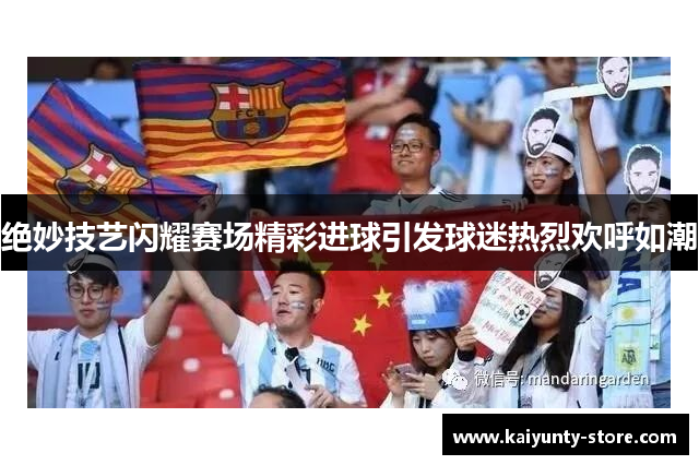 绝妙技艺闪耀赛场精彩进球引发球迷热烈欢呼如潮