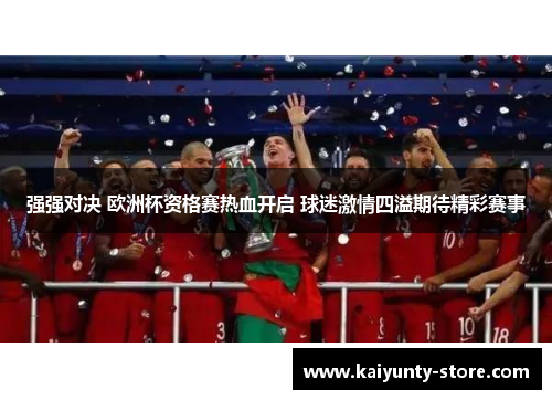 强强对决 欧洲杯资格赛热血开启 球迷激情四溢期待精彩赛事