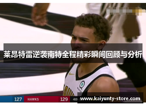 莱昂特雷逆袭南特全程精彩瞬间回顾与分析