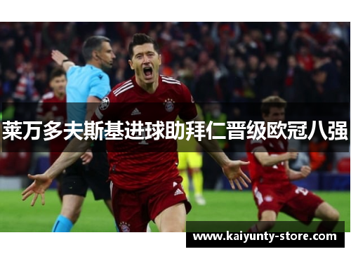 莱万多夫斯基进球助拜仁晋级欧冠八强
