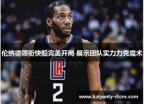 伦纳德领衔快船完美开局 展示团队实力力克魔术