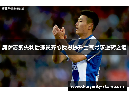 奥萨苏纳失利后球员齐心反思提升士气寻求逆转之道