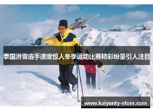 泰国滑雪选手速度惊人冬季运动比赛精彩纷呈引人注目
