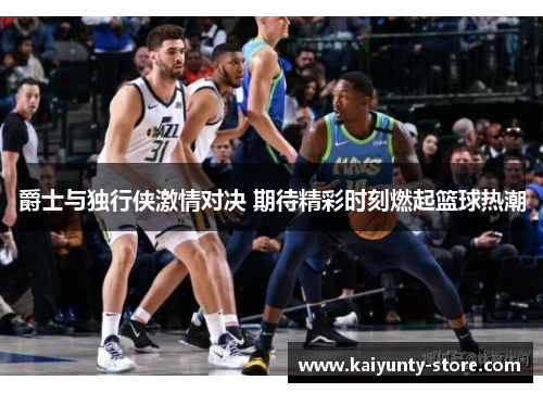 爵士与独行侠激情对决 期待精彩时刻燃起篮球热潮
