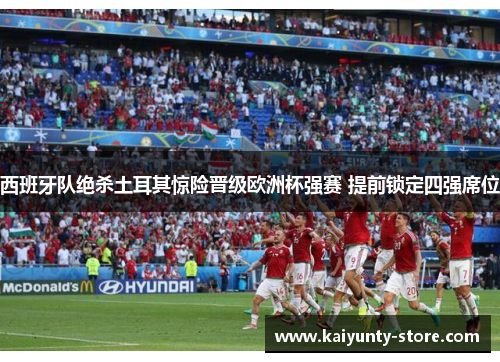 西班牙队绝杀土耳其惊险晋级欧洲杯强赛 提前锁定四强席位