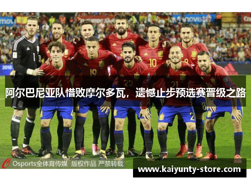 阿尔巴尼亚队惜败摩尔多瓦，遗憾止步预选赛晋级之路