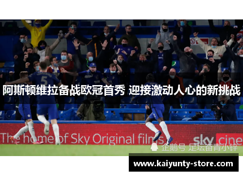 阿斯顿维拉备战欧冠首秀 迎接激动人心的新挑战