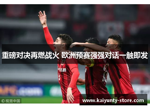 重磅对决再燃战火 欧洲预赛强强对话一触即发