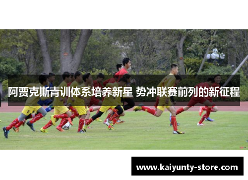 阿贾克斯青训体系培养新星 势冲联赛前列的新征程