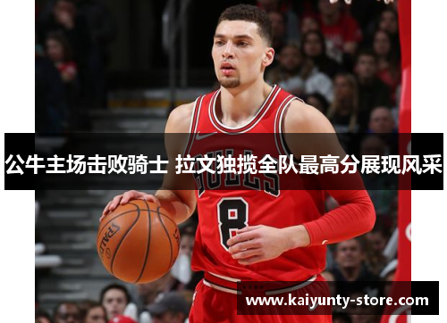 公牛主场击败骑士 拉文独揽全队最高分展现风采