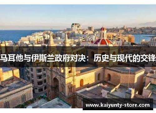 马耳他与伊斯兰政府对决：历史与现代的交锋