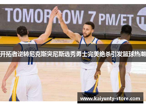 开拓者逆转尼克斯突尼斯选秀勇士完美绝杀引发篮球热潮