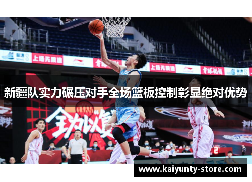 新疆队实力碾压对手全场篮板控制彰显绝对优势