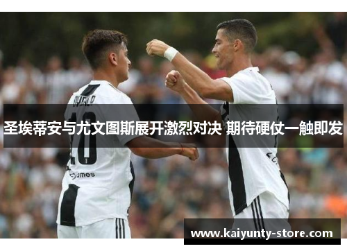 圣埃蒂安与尤文图斯展开激烈对决 期待硬仗一触即发