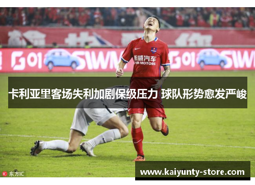 卡利亚里客场失利加剧保级压力 球队形势愈发严峻