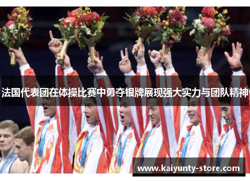 法国代表团在体操比赛中勇夺银牌展现强大实力与团队精神