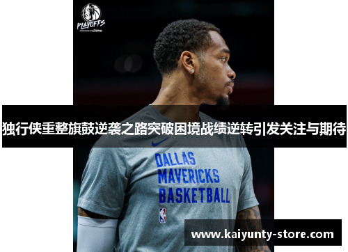 独行侠重整旗鼓逆袭之路突破困境战绩逆转引发关注与期待