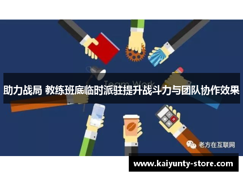 助力战局 教练班底临时派驻提升战斗力与团队协作效果