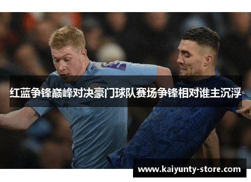 红蓝争锋巅峰对决豪门球队赛场争锋相对谁主沉浮