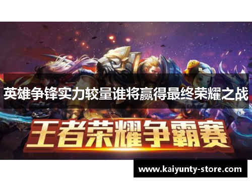 英雄争锋实力较量谁将赢得最终荣耀之战
