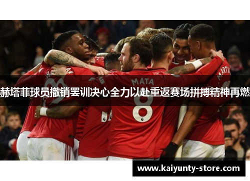 赫塔菲球员撤销罢训决心全力以赴重返赛场拼搏精神再燃