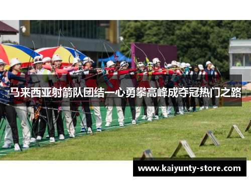 马来西亚射箭队团结一心勇攀高峰成夺冠热门之路