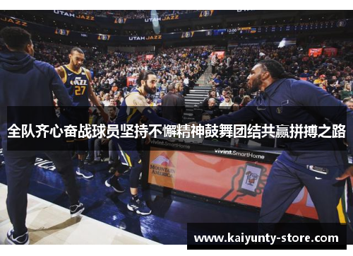 全队齐心奋战球员坚持不懈精神鼓舞团结共赢拼搏之路