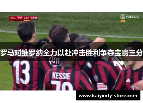 罗马对维罗纳全力以赴冲击胜利争夺宝贵三分