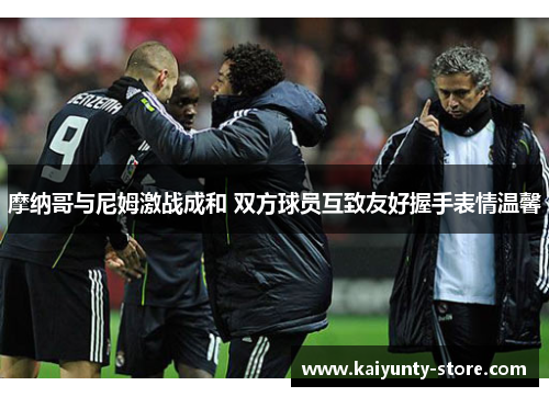 摩纳哥与尼姆激战成和 双方球员互致友好握手表情温馨
