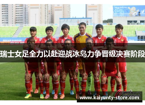 瑞士女足全力以赴迎战冰岛力争晋级决赛阶段
