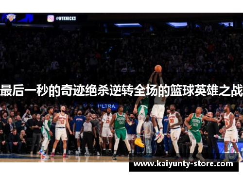最后一秒的奇迹绝杀逆转全场的篮球英雄之战