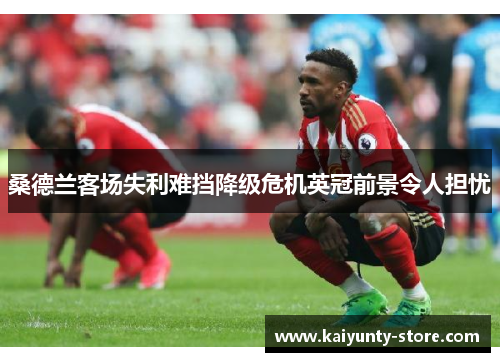 桑德兰客场失利难挡降级危机英冠前景令人担忧