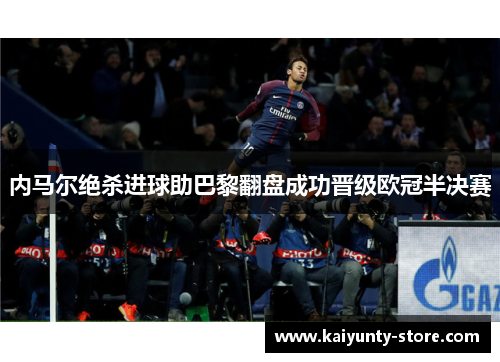 内马尔绝杀进球助巴黎翻盘成功晋级欧冠半决赛