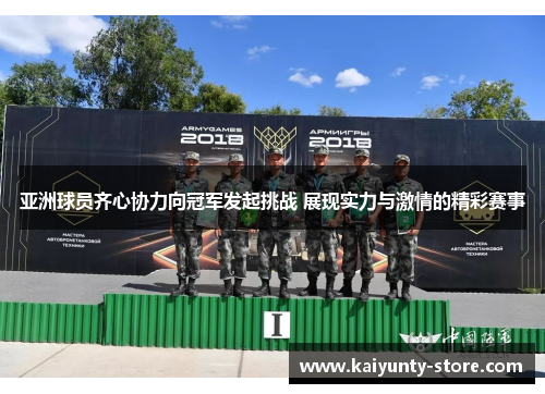 亚洲球员齐心协力向冠军发起挑战 展现实力与激情的精彩赛事
