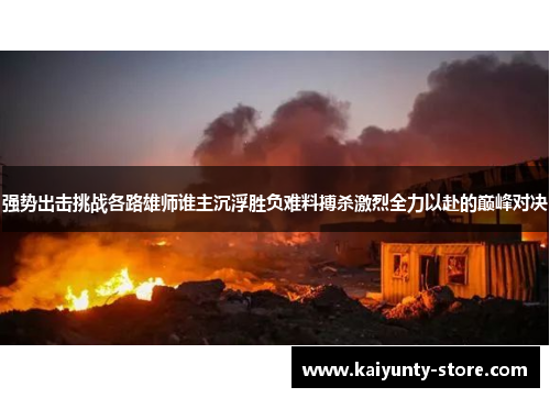 强势出击挑战各路雄师谁主沉浮胜负难料搏杀激烈全力以赴的巅峰对决