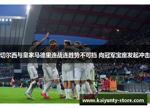 切尔西与皇家马德里连战连胜势不可挡 向冠军宝座发起冲击