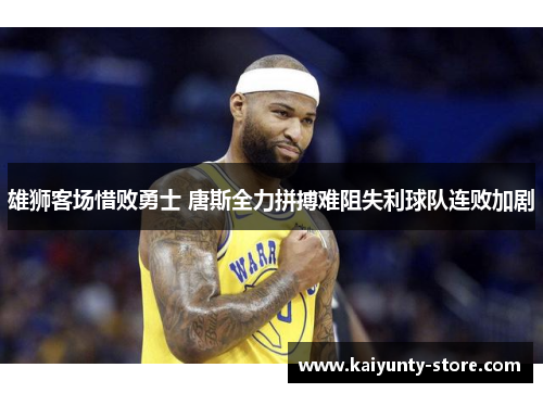 雄狮客场惜败勇士 唐斯全力拼搏难阻失利球队连败加剧