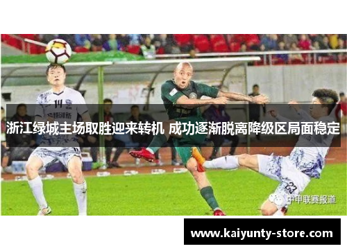 浙江绿城主场取胜迎来转机 成功逐渐脱离降级区局面稳定
