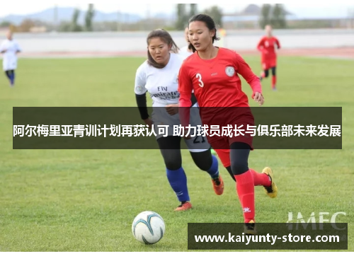 阿尔梅里亚青训计划再获认可 助力球员成长与俱乐部未来发展