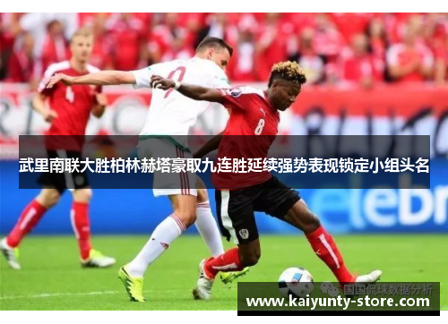 武里南联大胜柏林赫塔豪取九连胜延续强势表现锁定小组头名