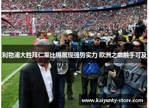 利物浦大胜拜仁莱比锡展现强势实力 欧洲之巅触手可及