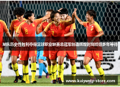 某队历史性胜利夺得足球职业联赛总冠军创造辉煌时刻终结多年等待